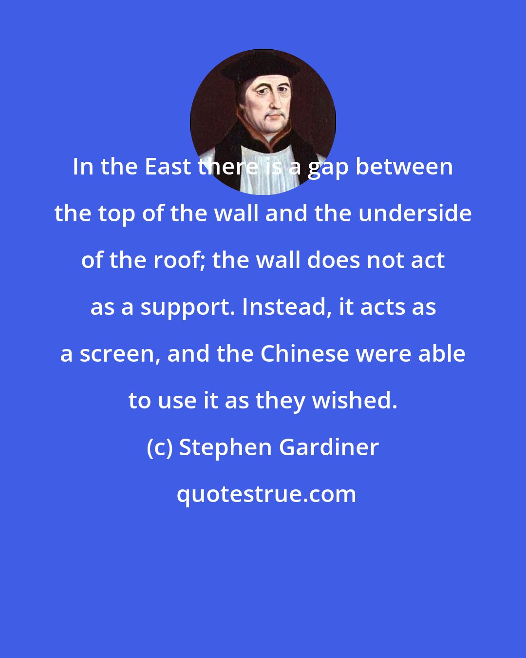 Stephen Gardiner: In the East there is a gap between the top of the wall and the underside of the roof; the wall does not act as a support. Instead, it acts as a screen, and the Chinese were able to use it as they wished.