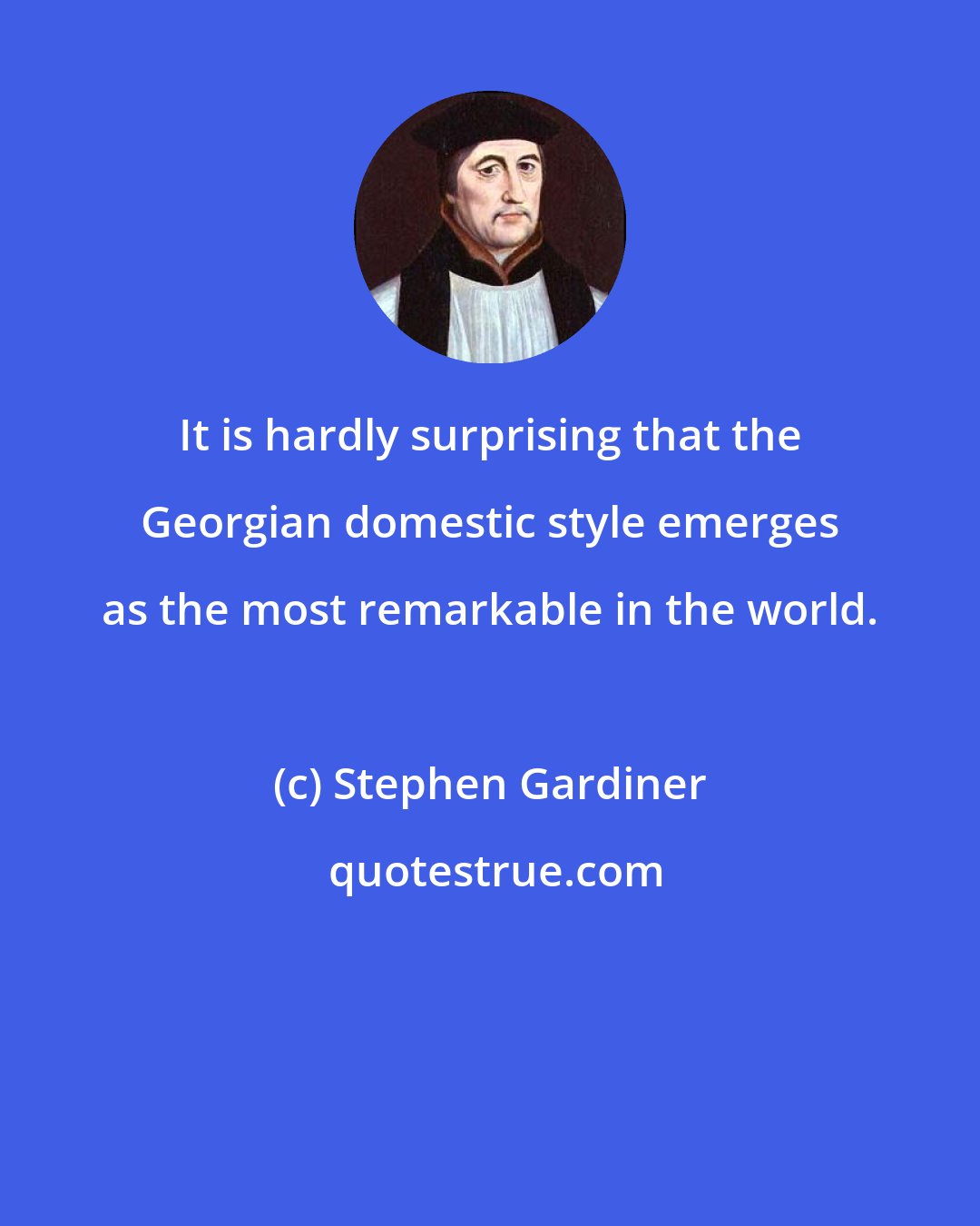 Stephen Gardiner: It is hardly surprising that the Georgian domestic style emerges as the most remarkable in the world.