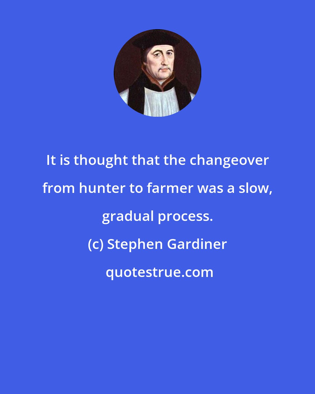 Stephen Gardiner: It is thought that the changeover from hunter to farmer was a slow, gradual process.