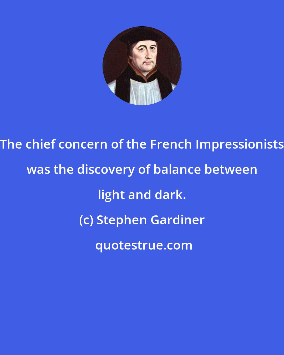 Stephen Gardiner: The chief concern of the French Impressionists was the discovery of balance between light and dark.