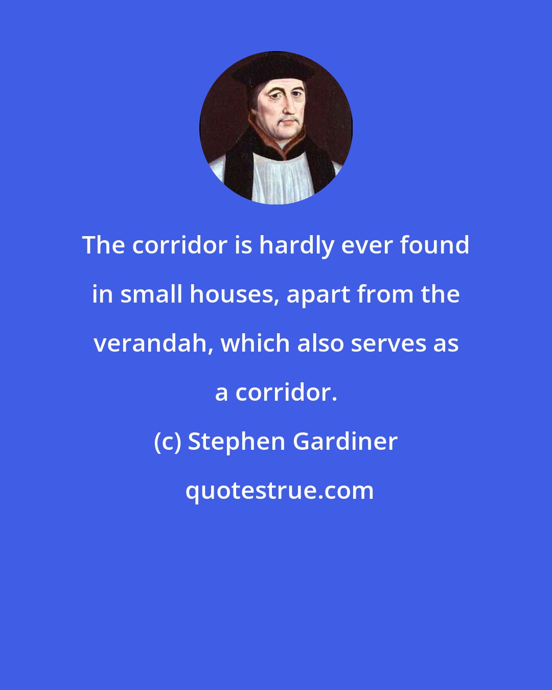 Stephen Gardiner: The corridor is hardly ever found in small houses, apart from the verandah, which also serves as a corridor.