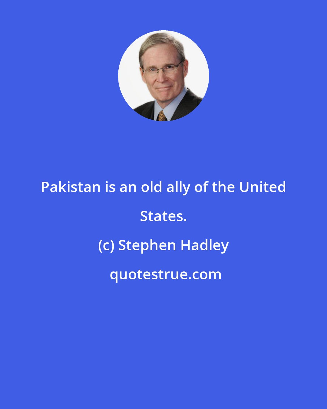 Stephen Hadley: Pakistan is an old ally of the United States.