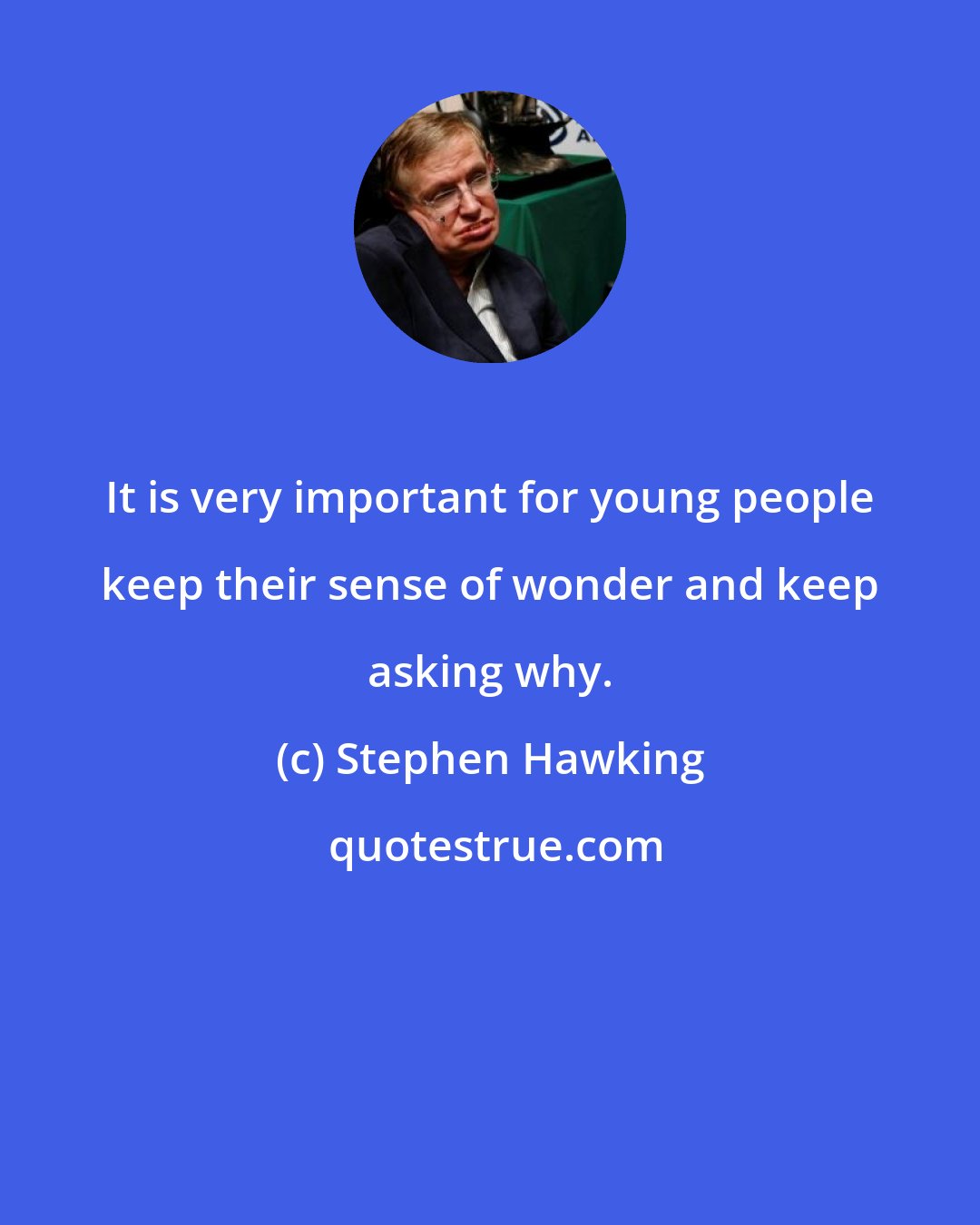 Stephen Hawking: It is very important for young people keep their sense of wonder and keep asking why.