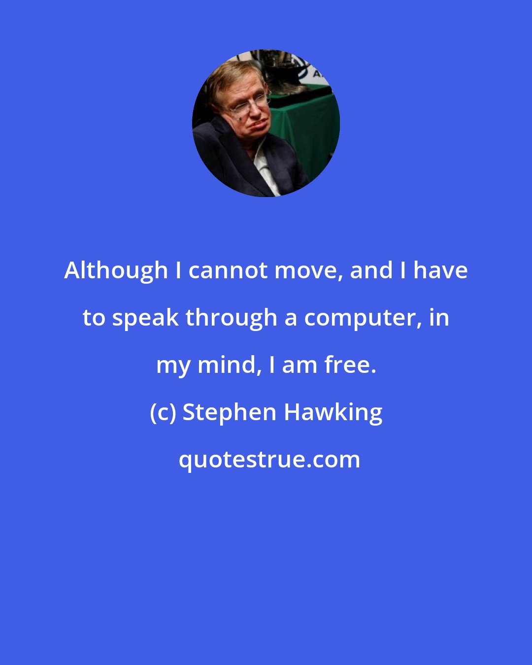 Stephen Hawking: Although I cannot move, and I have to speak through a computer, in my mind, I am free.