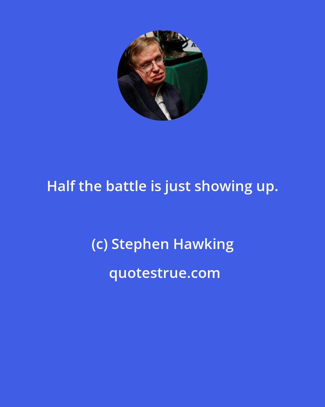 Stephen Hawking: Half the battle is just showing up.