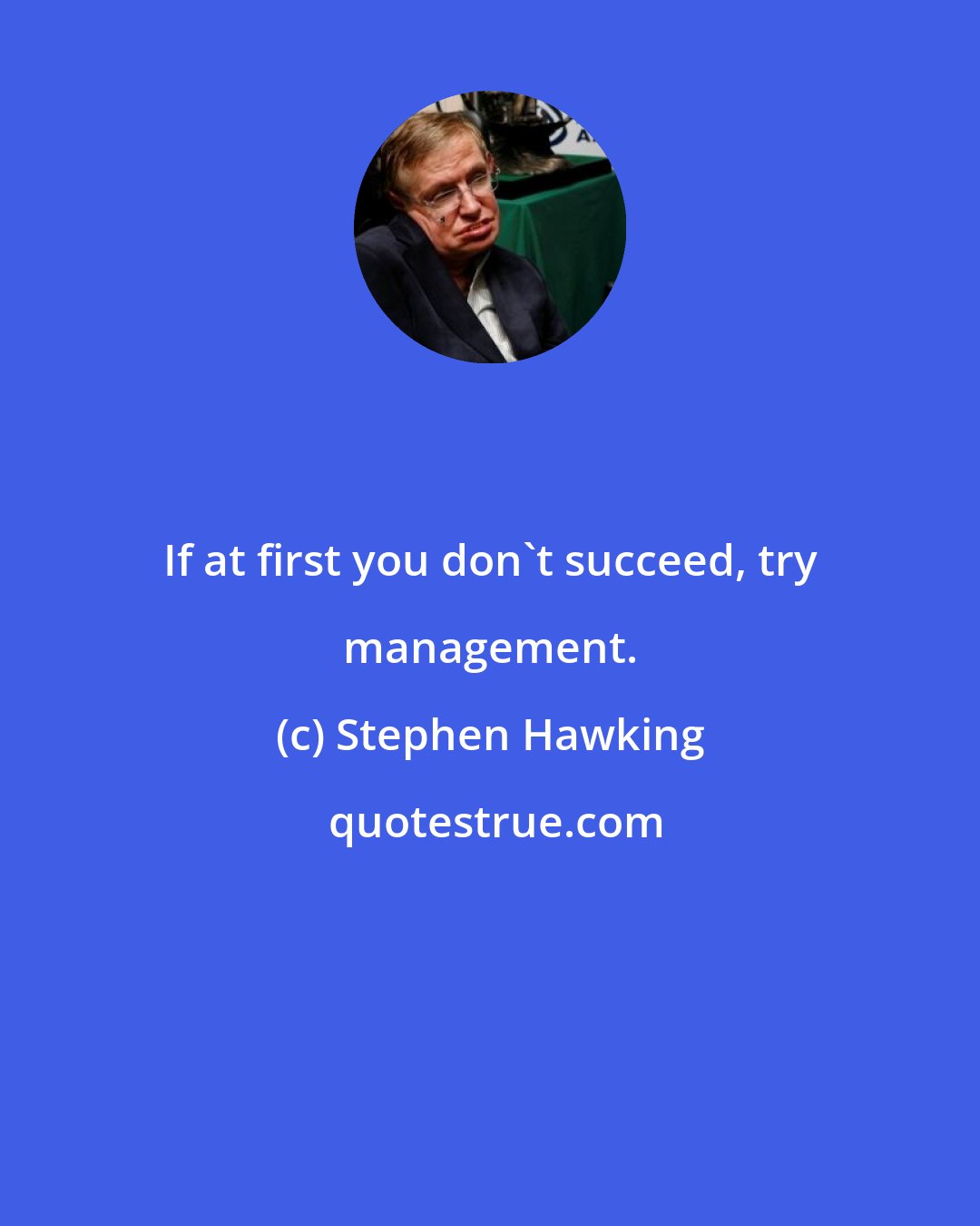 Stephen Hawking: If at first you don't succeed, try management.