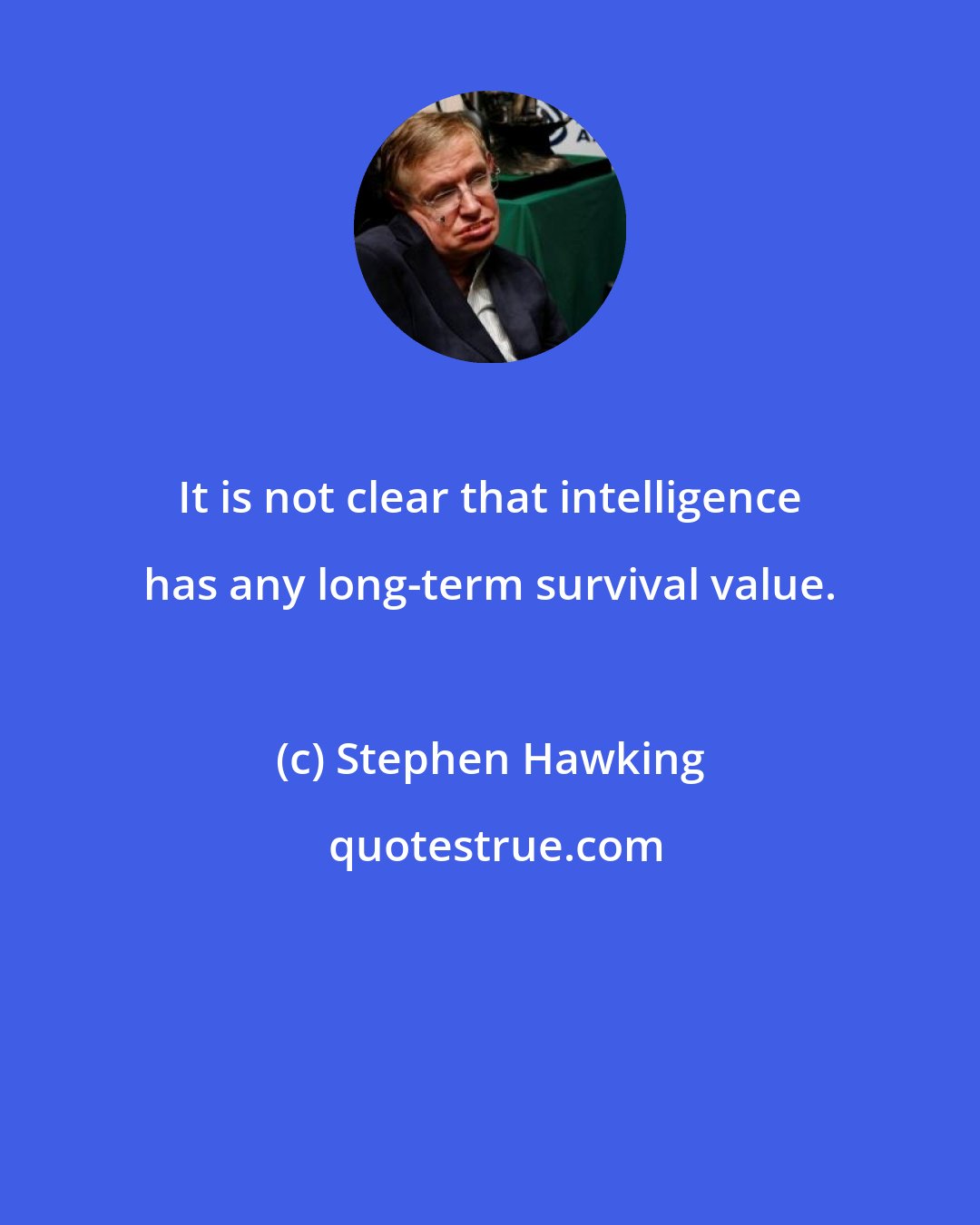 Stephen Hawking: It is not clear that intelligence has any long-term survival value.