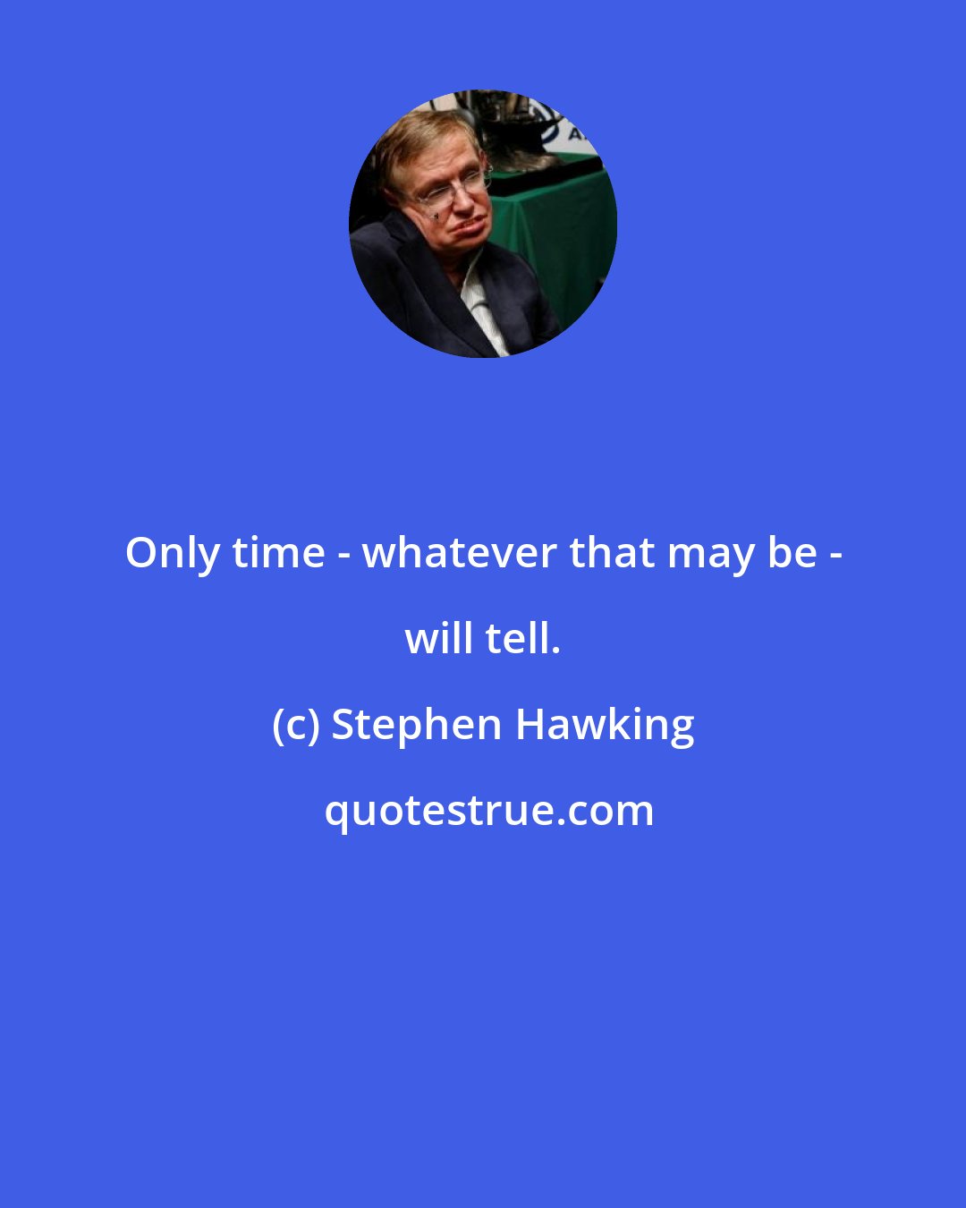 Stephen Hawking: Only time - whatever that may be - will tell.