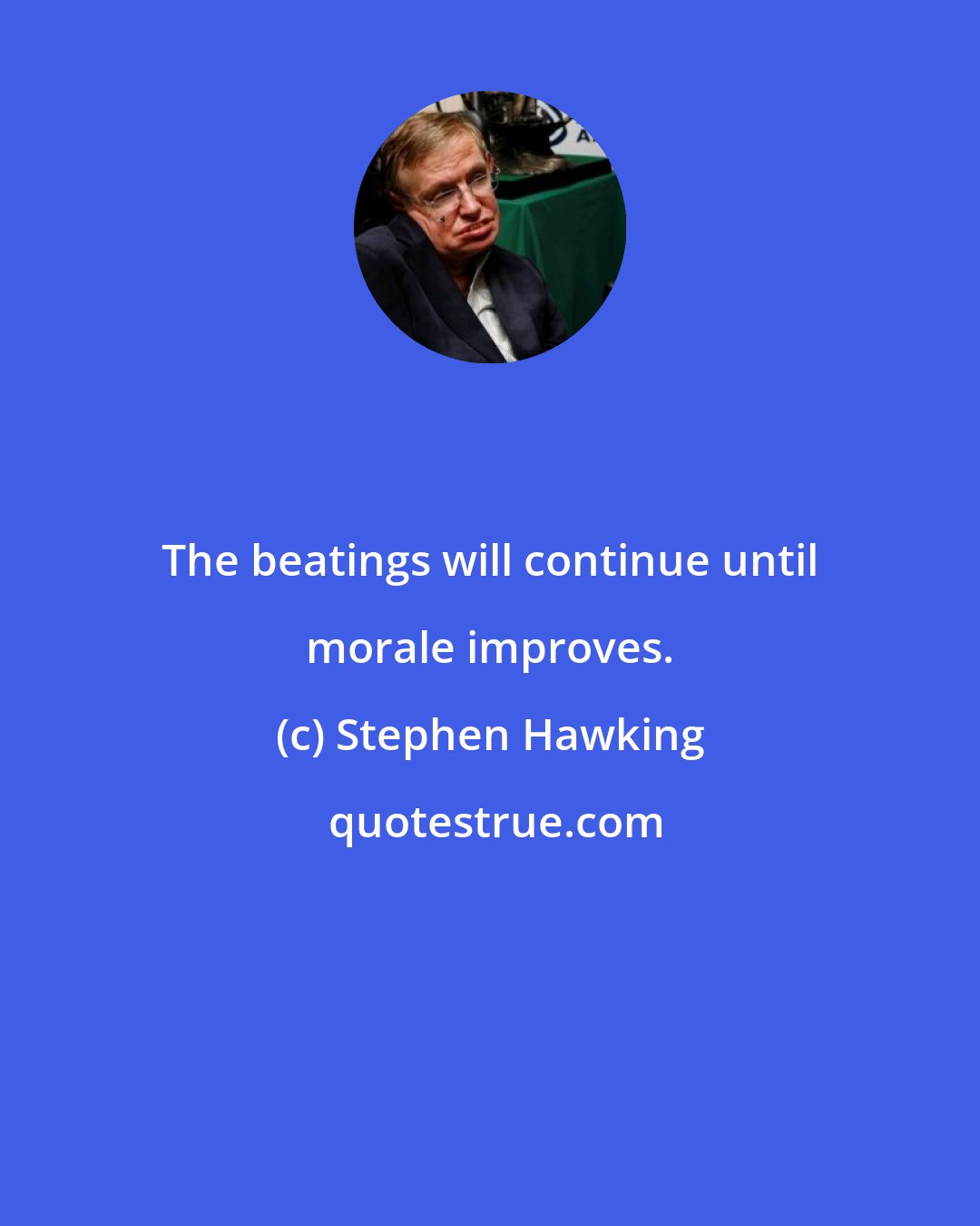 Stephen Hawking: The beatings will continue until morale improves.