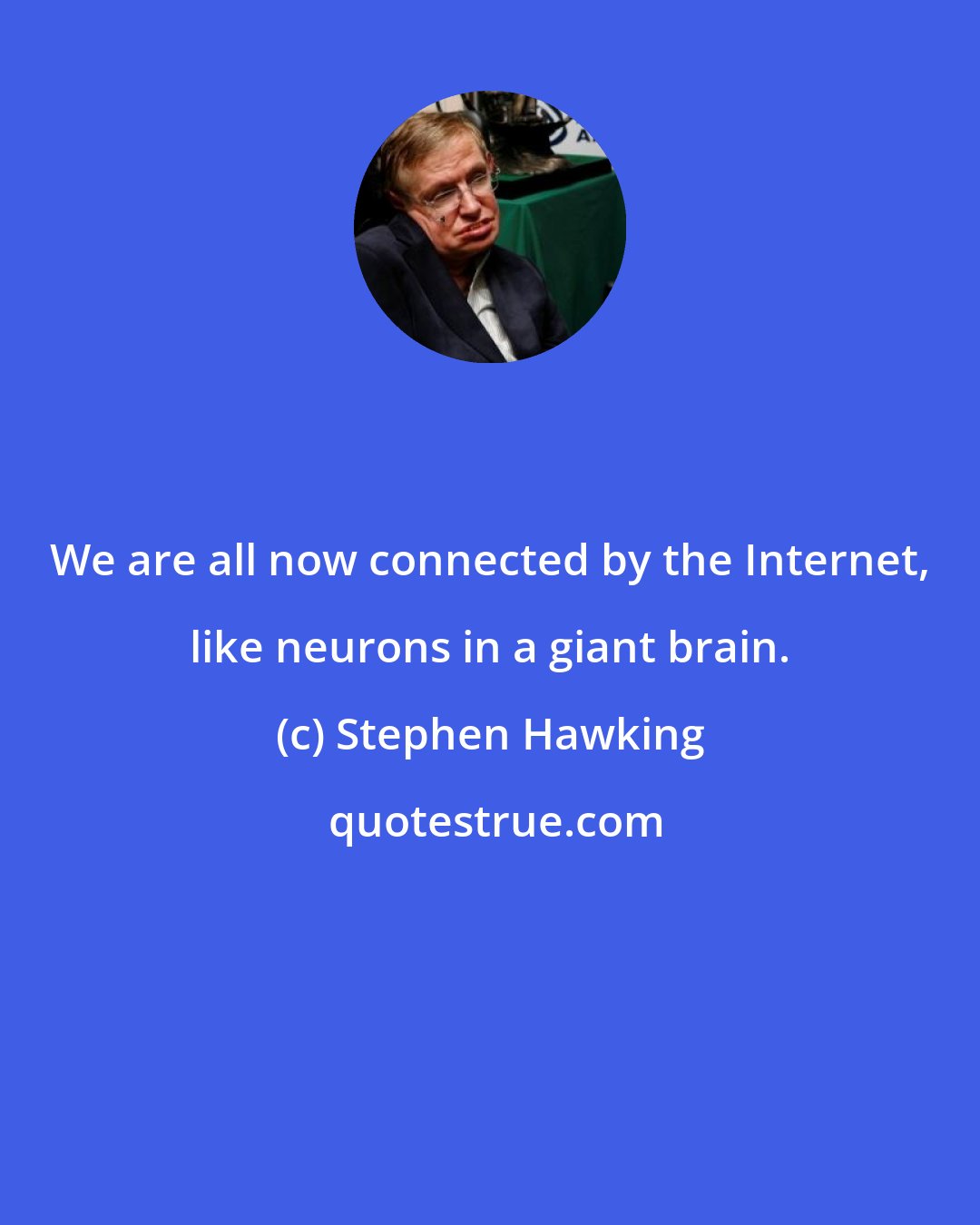 Stephen Hawking: We are all now connected by the Internet, like neurons in a giant brain.