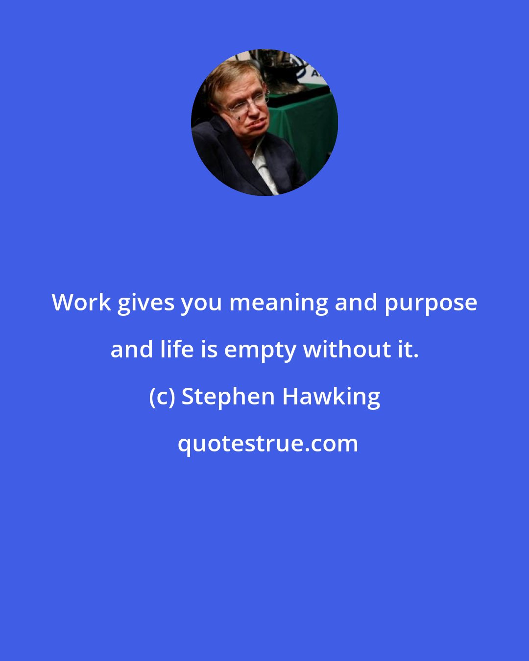 Stephen Hawking: Work gives you meaning and purpose and life is empty without it.