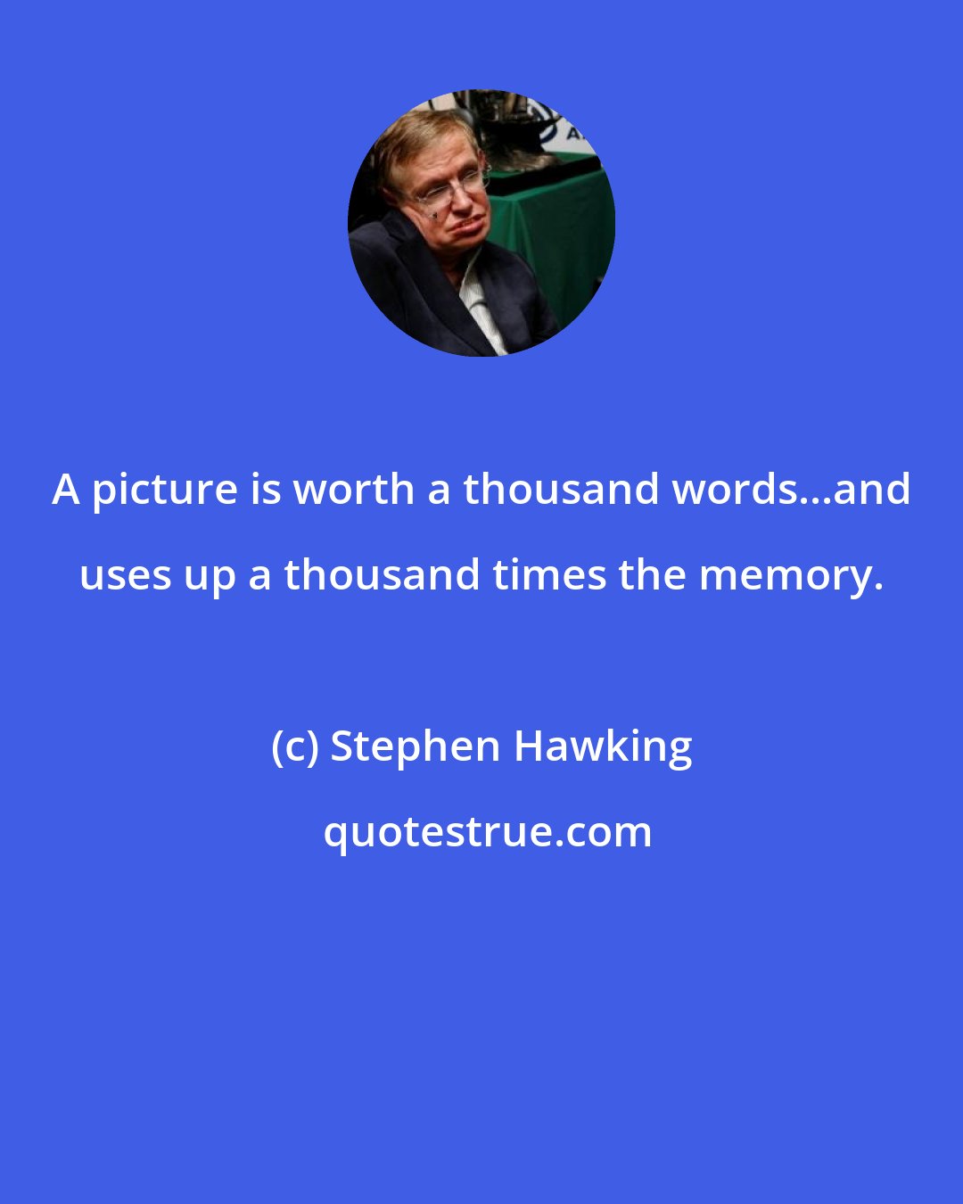 Stephen Hawking: A picture is worth a thousand words...and uses up a thousand times the memory.