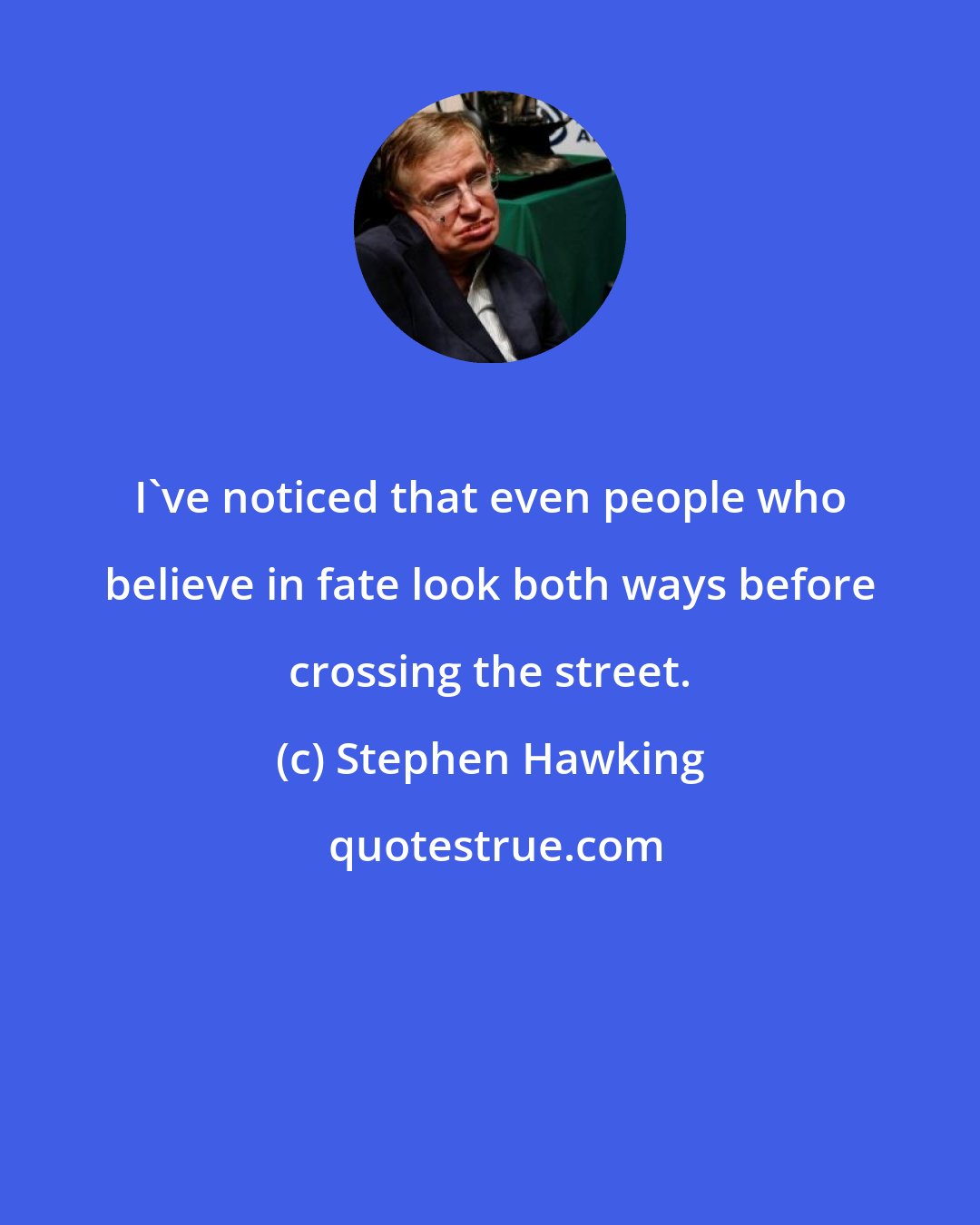 Stephen Hawking: I've noticed that even people who believe in fate look both ways before crossing the street.