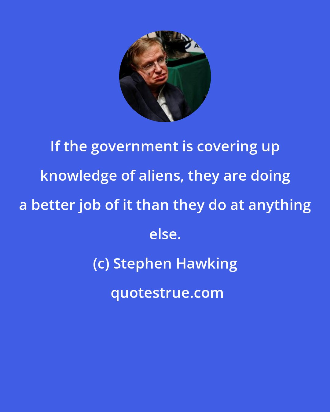 Stephen Hawking: If the government is covering up knowledge of aliens, they are doing a better job of it than they do at anything else.