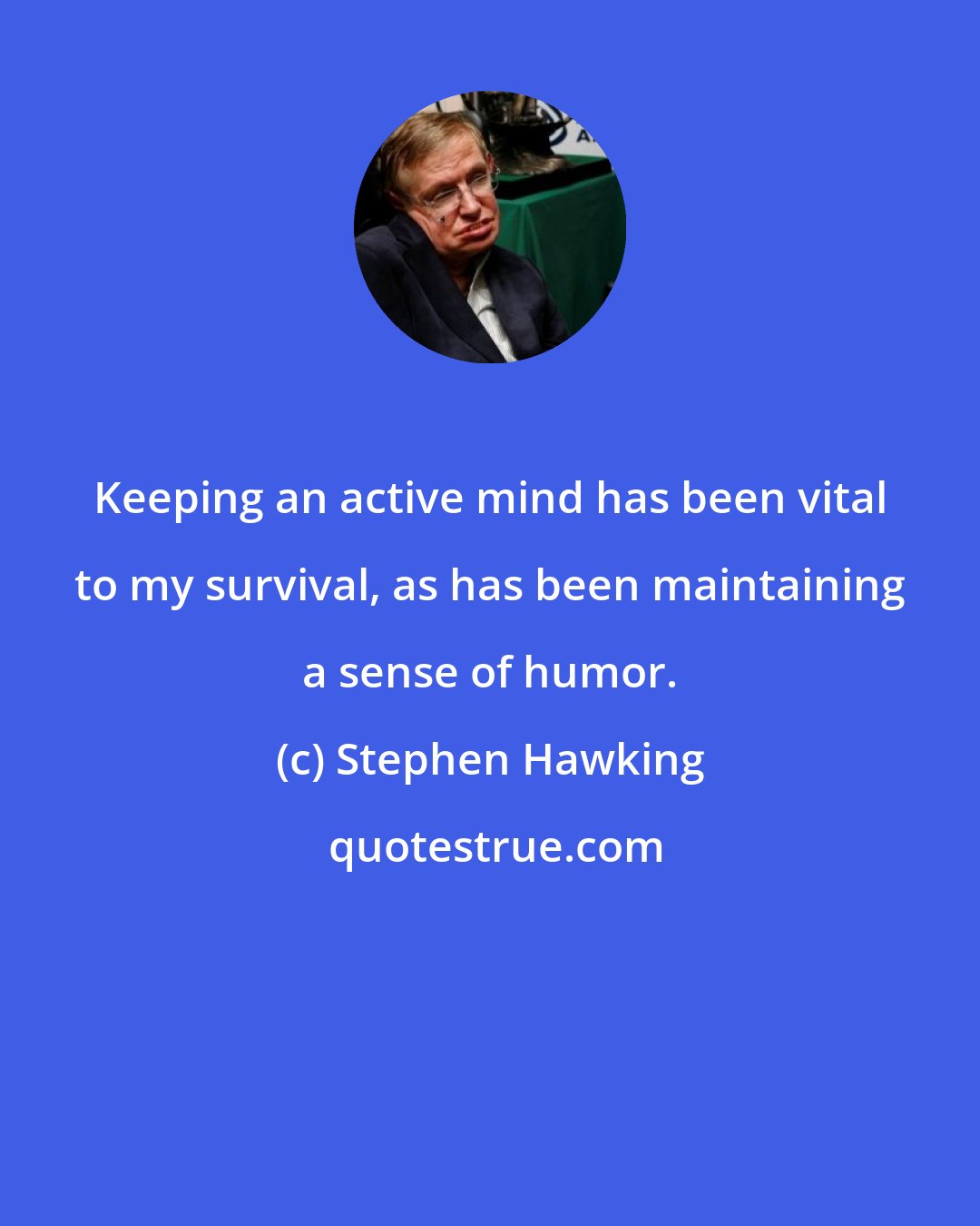 Stephen Hawking: Keeping an active mind has been vital to my survival, as has been maintaining a sense of humor.