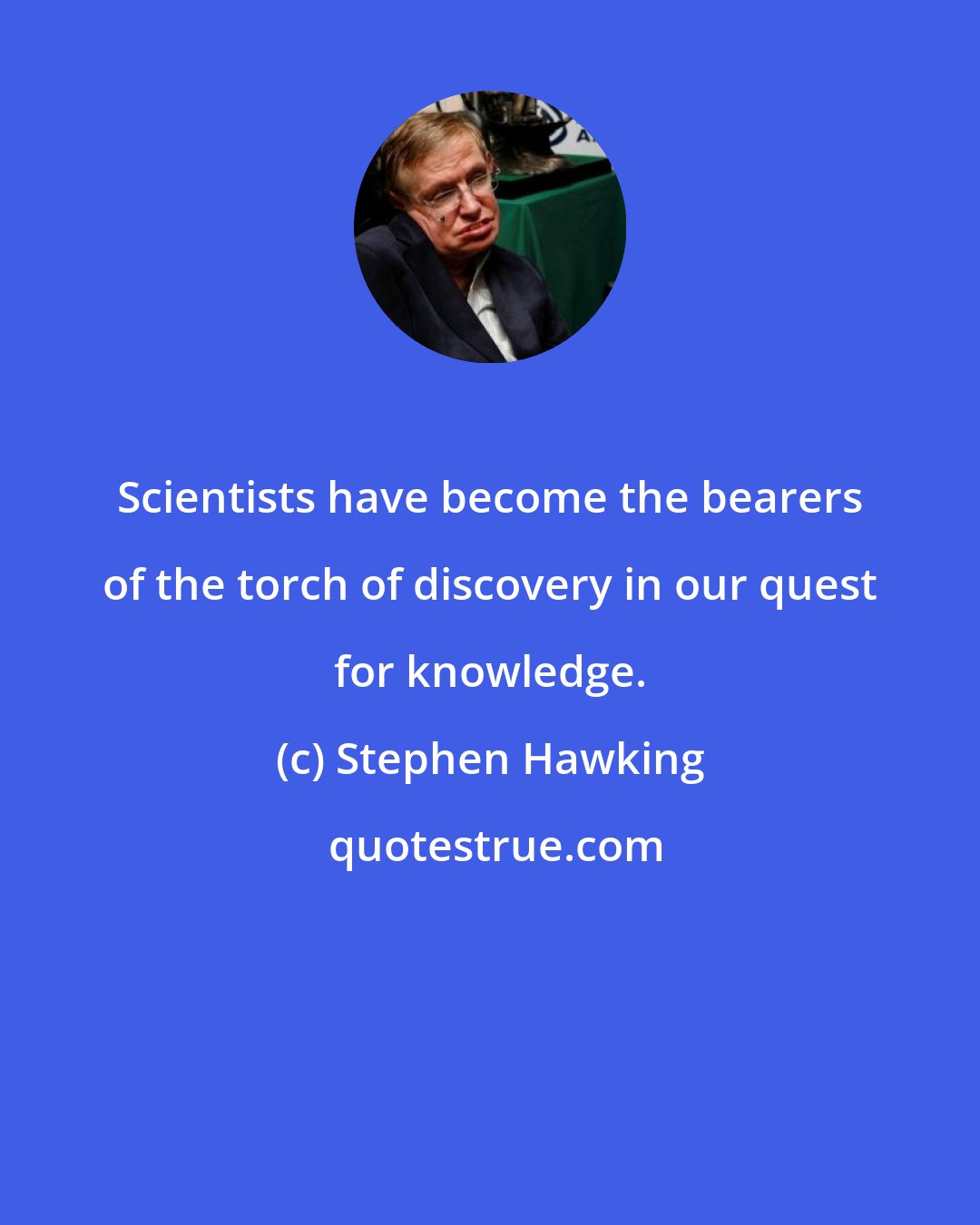 Stephen Hawking: Scientists have become the bearers of the torch of discovery in our quest for knowledge.