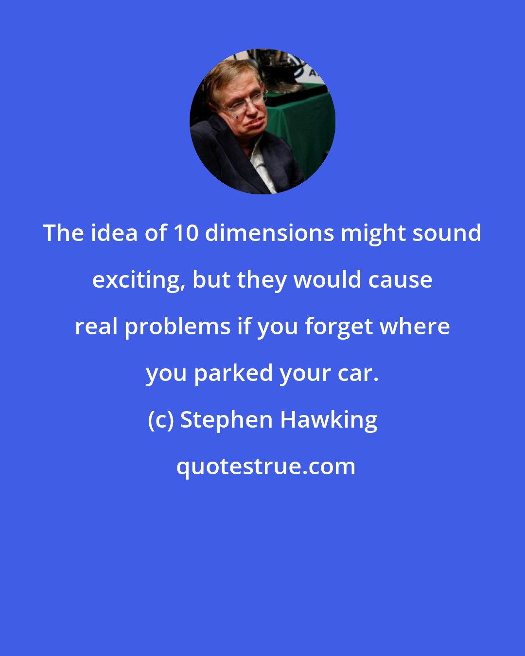 Stephen Hawking: The idea of 10 dimensions might sound exciting, but they would cause real problems if you forget where you parked your car.