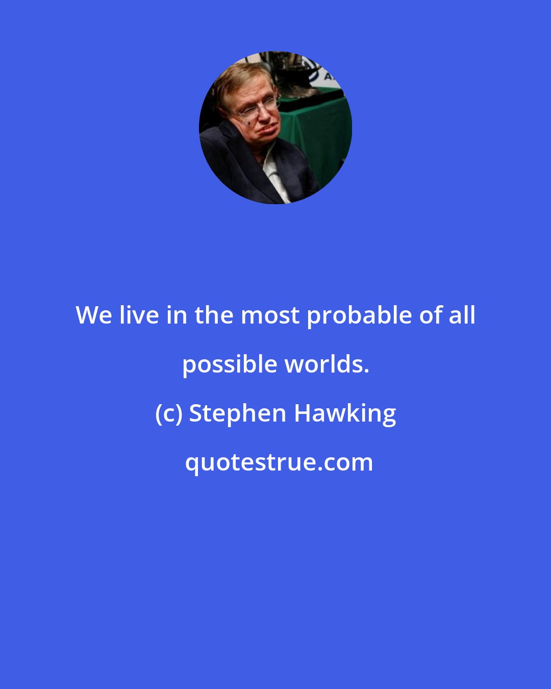 Stephen Hawking: We live in the most probable of all possible worlds.