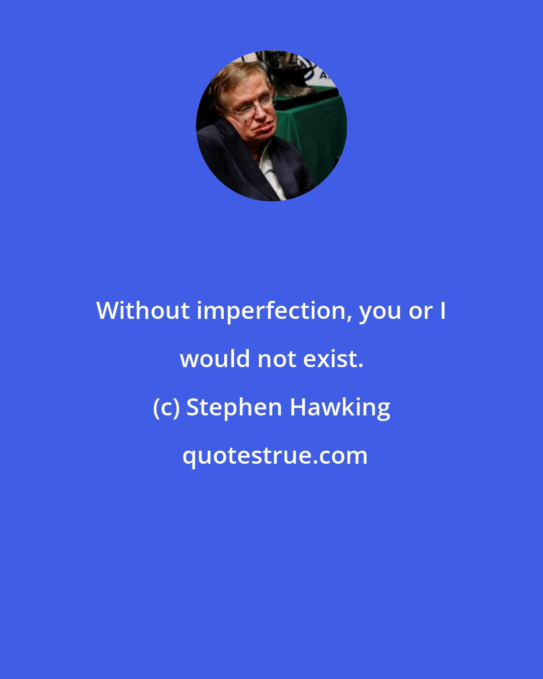 Stephen Hawking: Without imperfection, you or I would not exist.