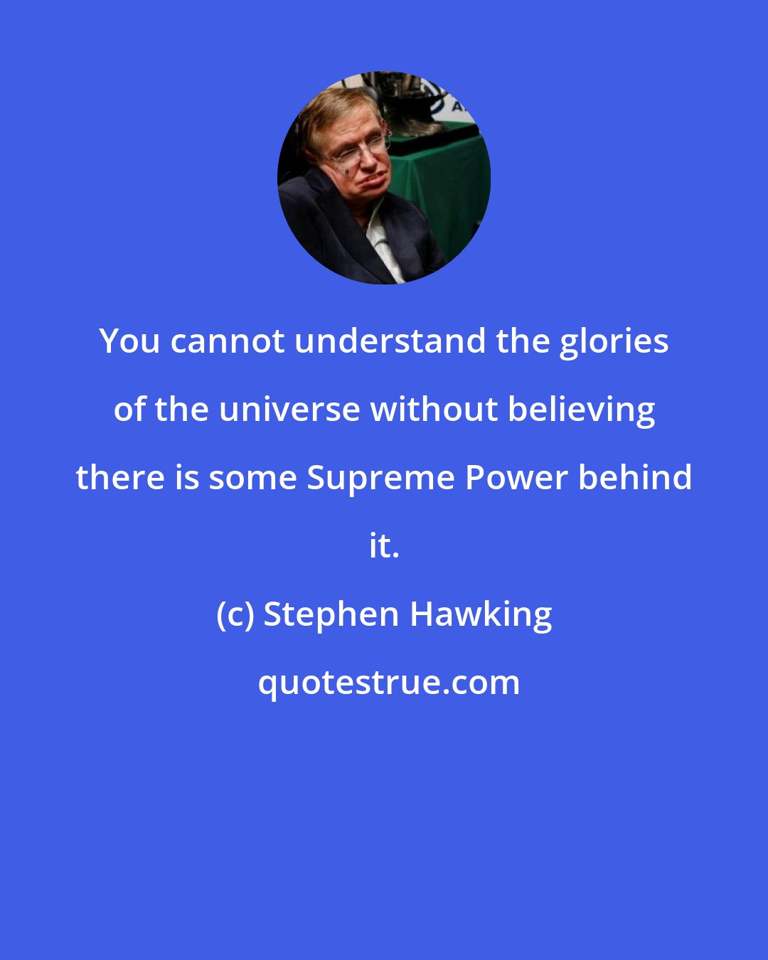 Stephen Hawking: You cannot understand the glories of the universe without believing there is some Supreme Power behind it.