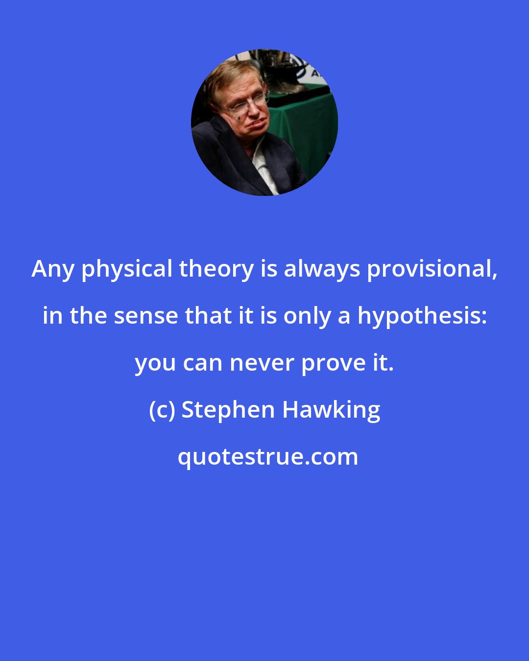 Stephen Hawking: Any physical theory is always provisional, in the sense that it is only a hypothesis: you can never prove it.