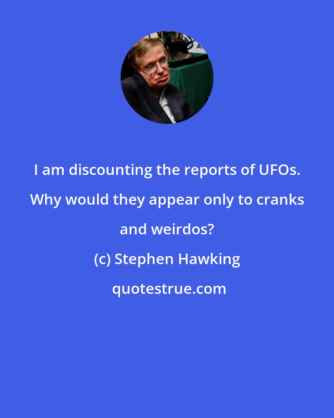 Stephen Hawking: I am discounting the reports of UFOs. Why would they appear only to cranks and weirdos?