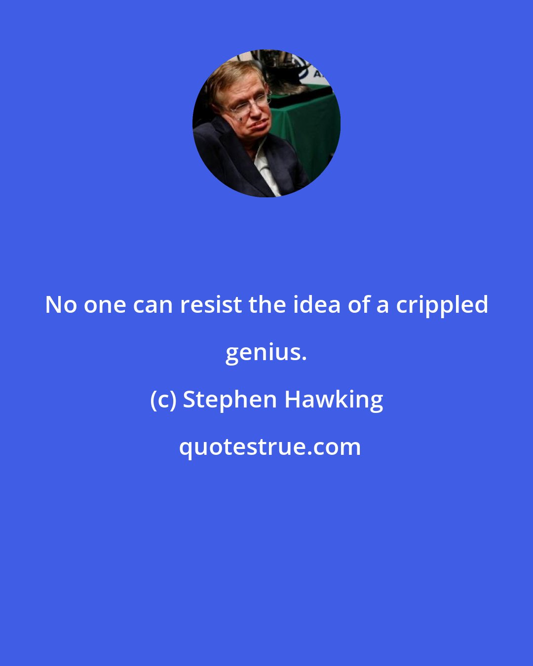 Stephen Hawking: No one can resist the idea of a crippled genius.