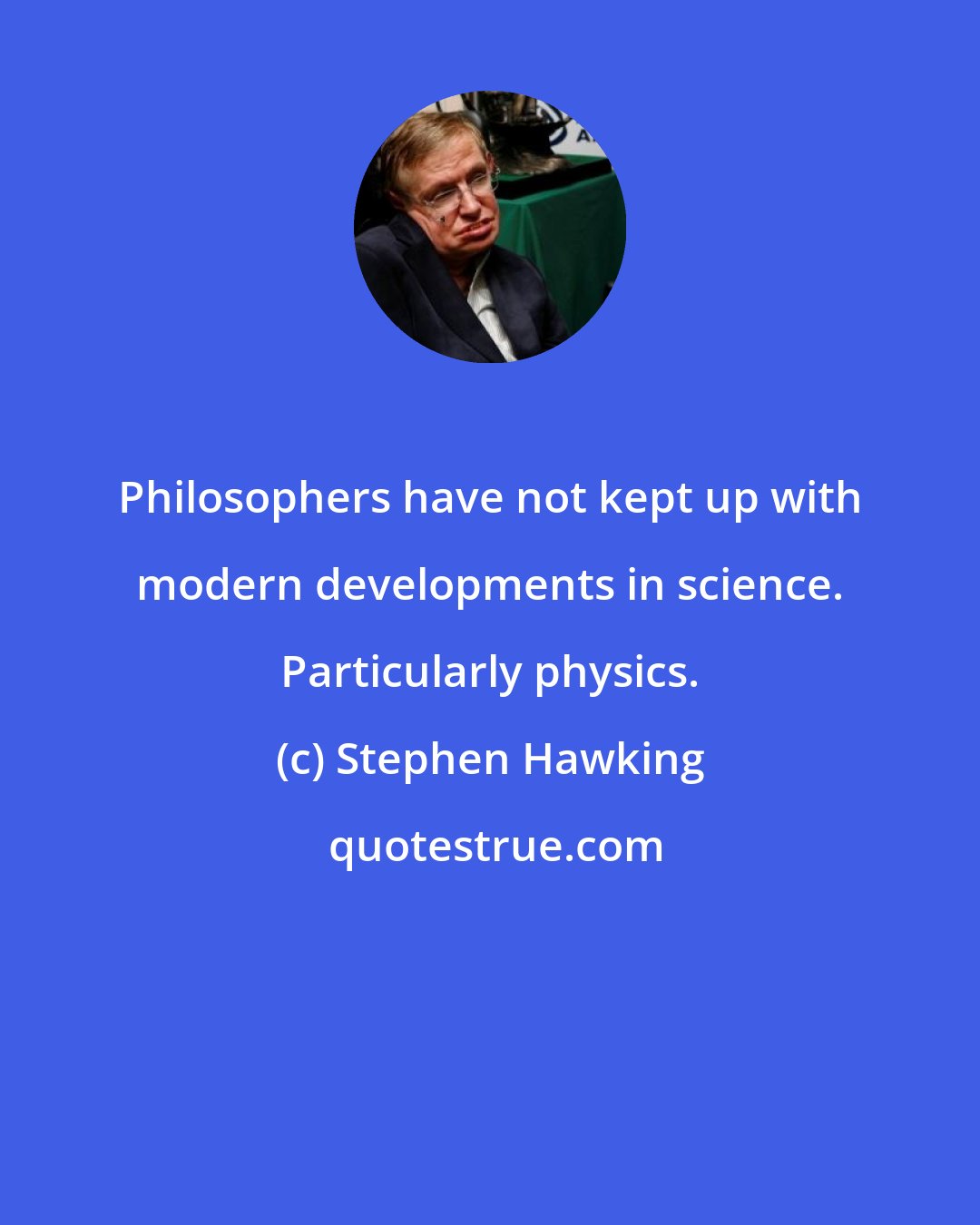 Stephen Hawking: Philosophers have not kept up with modern developments in science. Particularly physics.