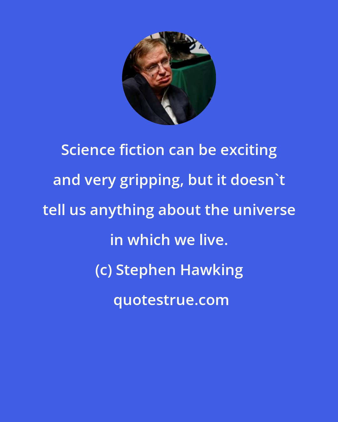 Stephen Hawking: Science fiction can be exciting and very gripping, but it doesn't tell us anything about the universe in which we live.