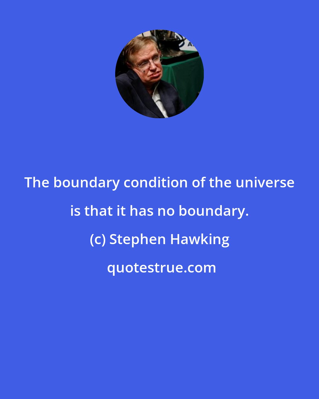 Stephen Hawking: The boundary condition of the universe is that it has no boundary.