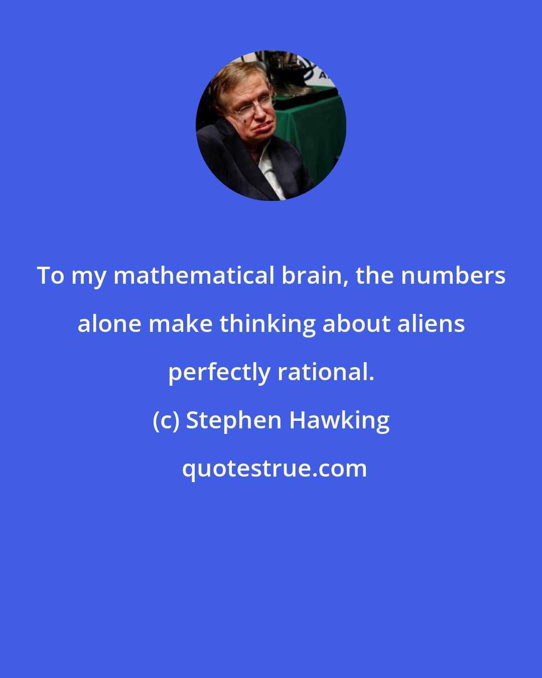 Stephen Hawking: To my mathematical brain, the numbers alone make thinking about aliens perfectly rational.