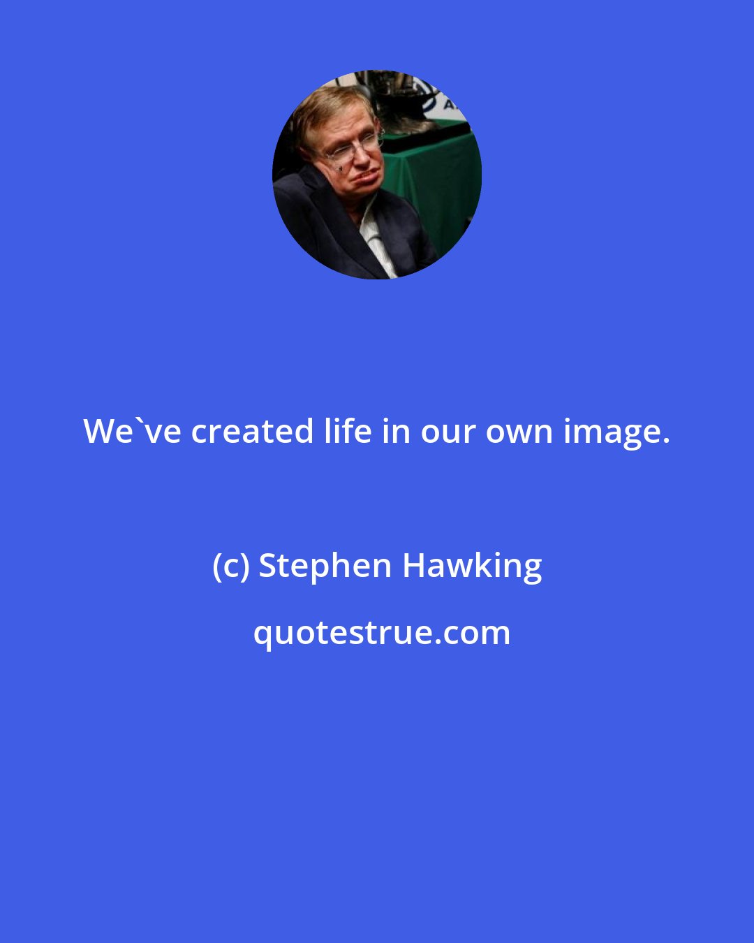 Stephen Hawking: We've created life in our own image.