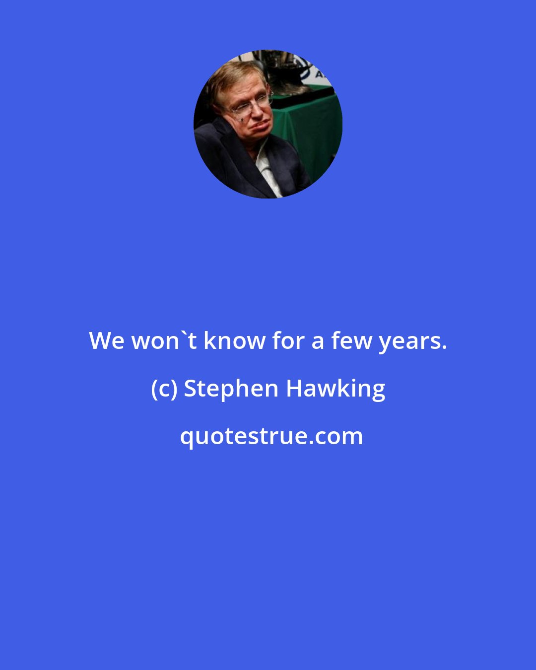 Stephen Hawking: We won't know for a few years.