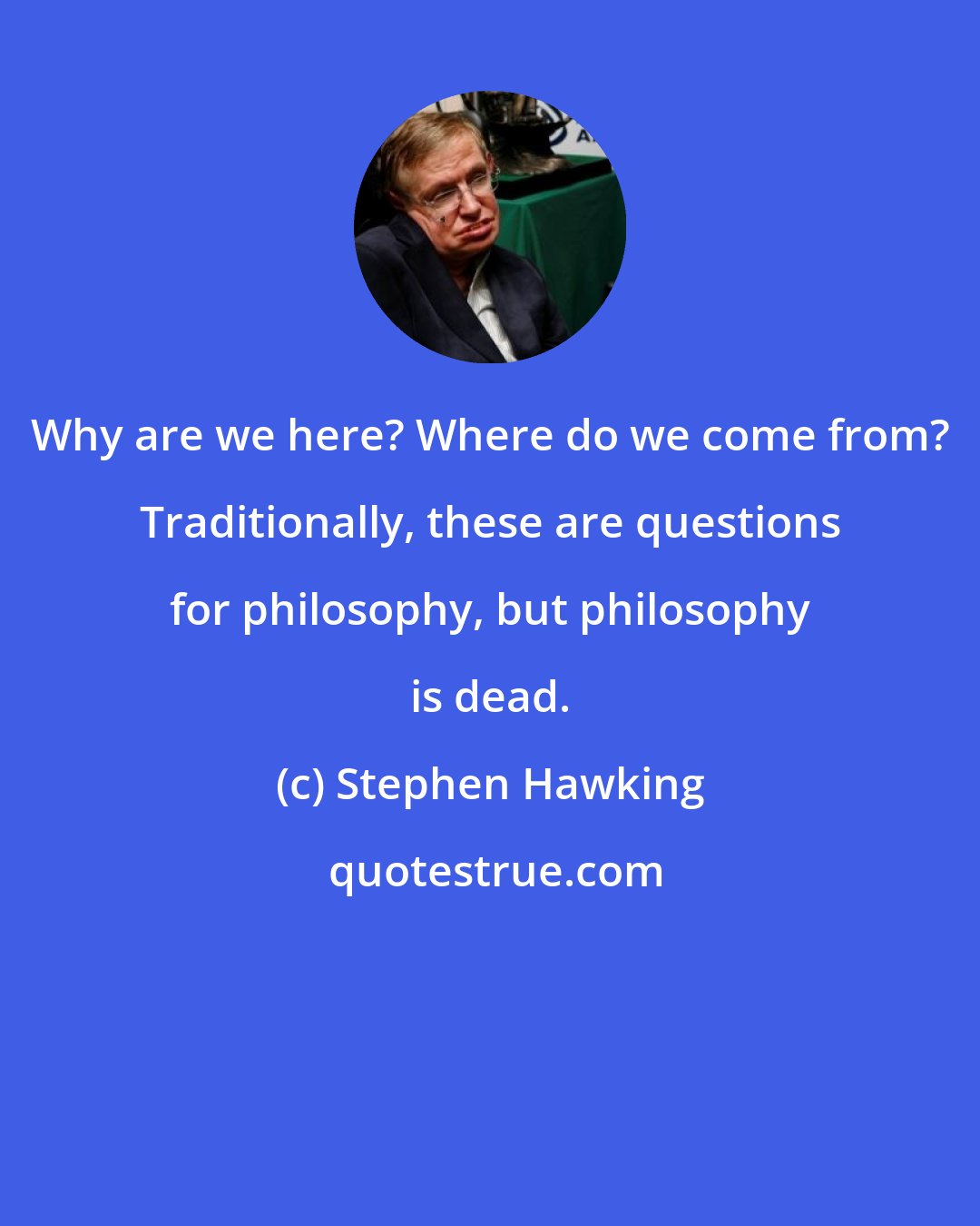 Stephen Hawking: Why are we here? Where do we come from? Traditionally, these are questions for philosophy, but philosophy is dead.