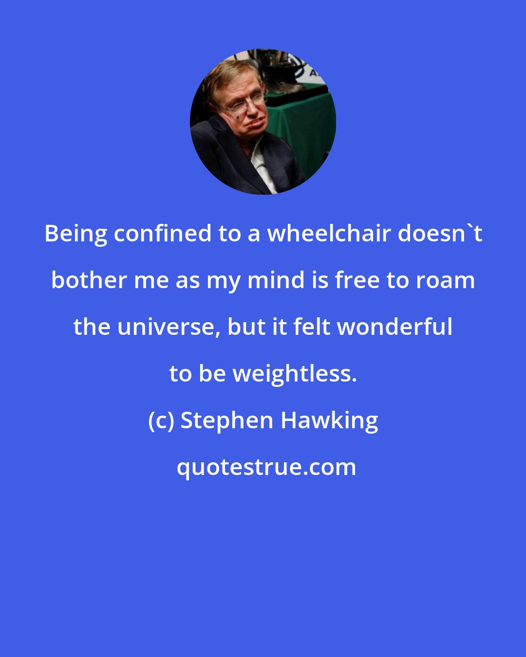 Stephen Hawking: Being confined to a wheelchair doesn't bother me as my mind is free to roam the universe, but it felt wonderful to be weightless.