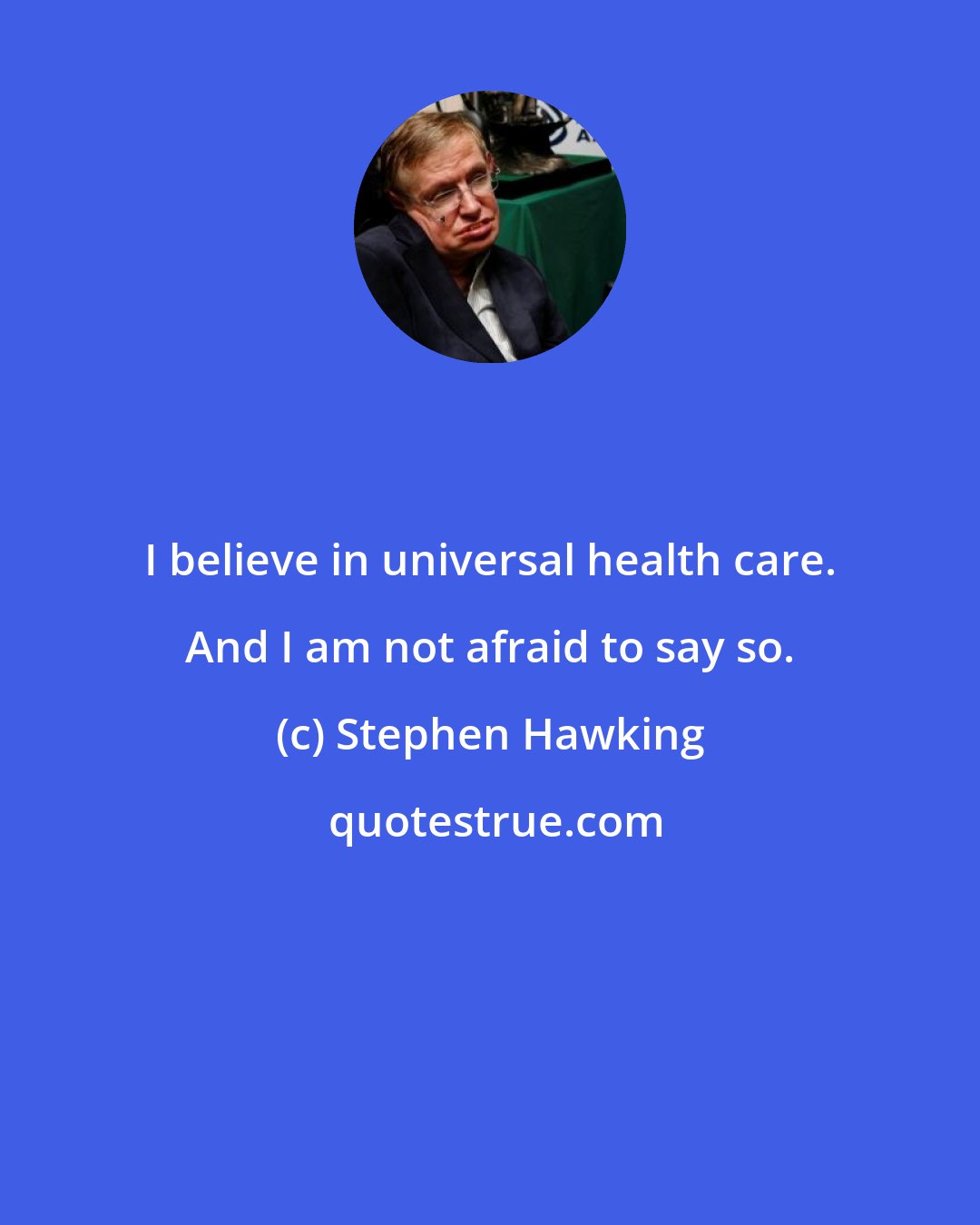 Stephen Hawking: I believe in universal health care. And I am not afraid to say so.