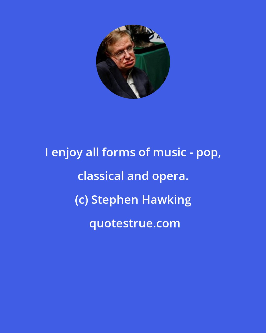 Stephen Hawking: I enjoy all forms of music - pop, classical and opera.