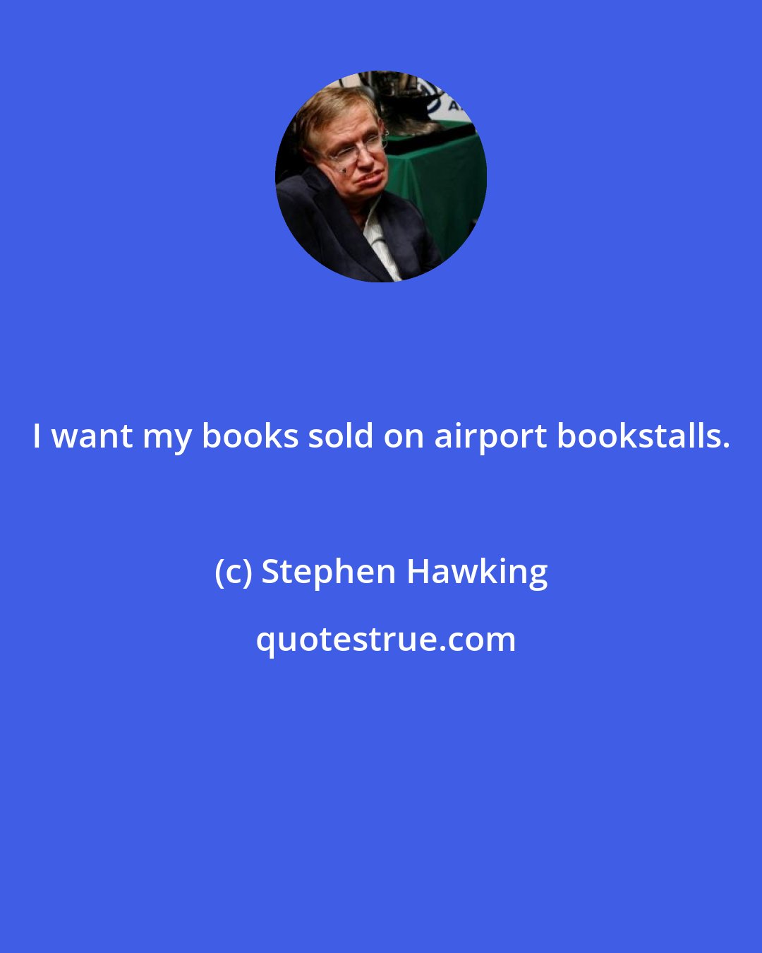 Stephen Hawking: I want my books sold on airport bookstalls.