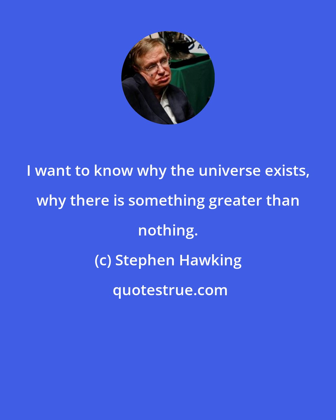 Stephen Hawking: I want to know why the universe exists, why there is something greater than nothing.