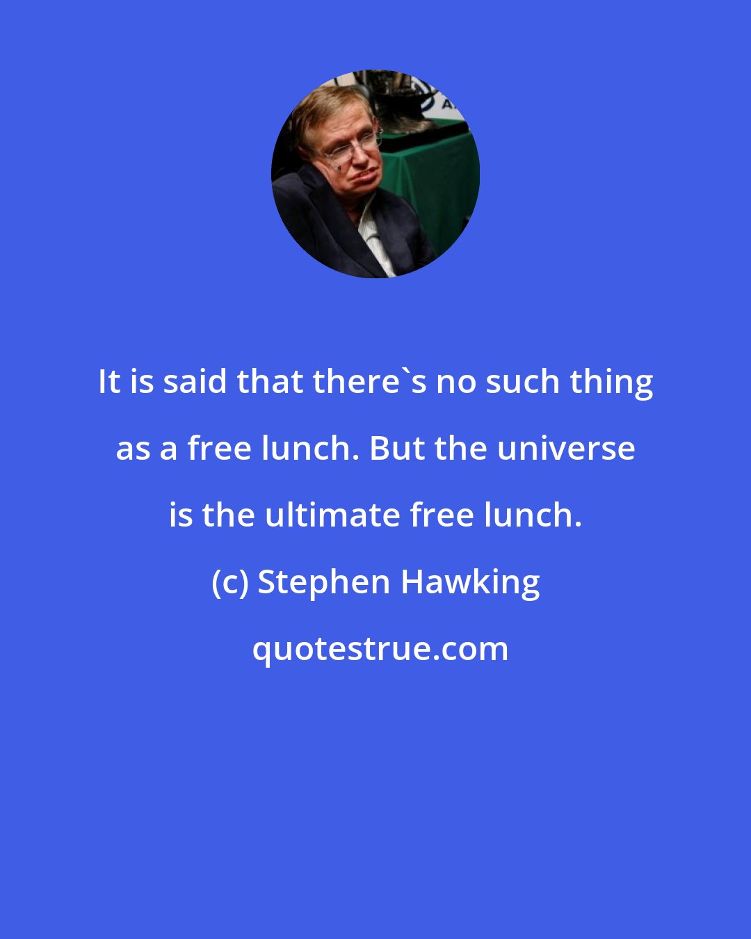 Stephen Hawking: It is said that there's no such thing as a free lunch. But the universe is the ultimate free lunch.