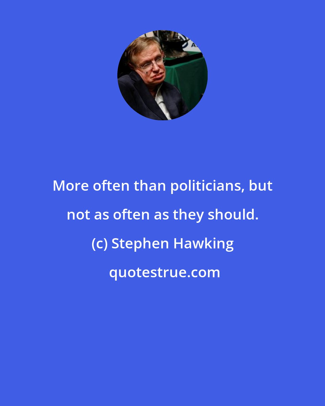 Stephen Hawking: More often than politicians, but not as often as they should.
