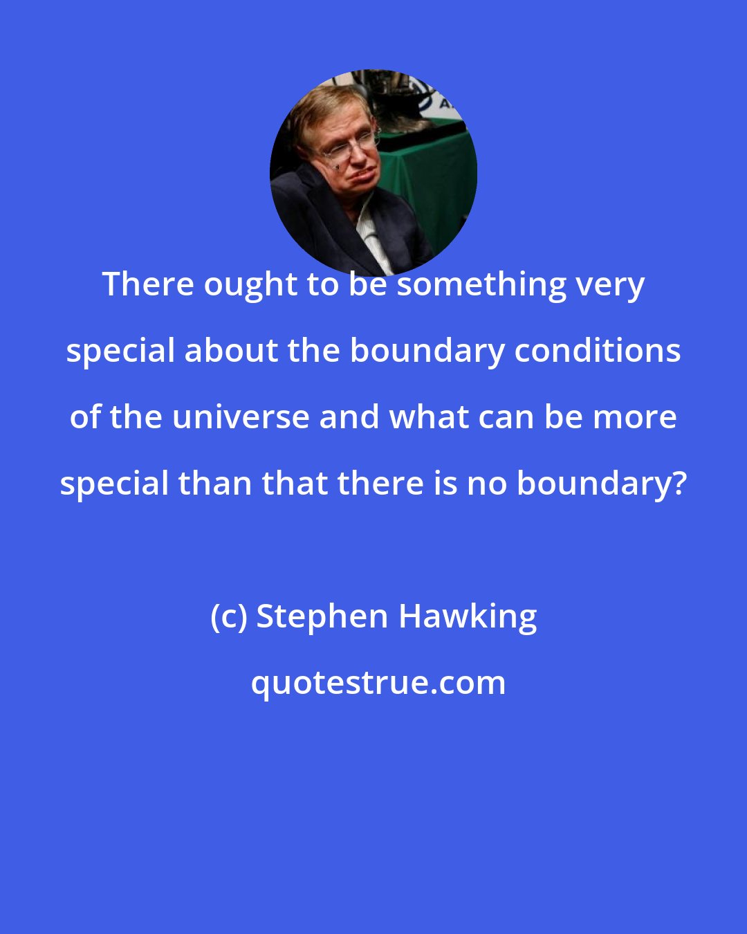 Stephen Hawking: There ought to be something very special about the boundary conditions of the universe and what can be more special than that there is no boundary?