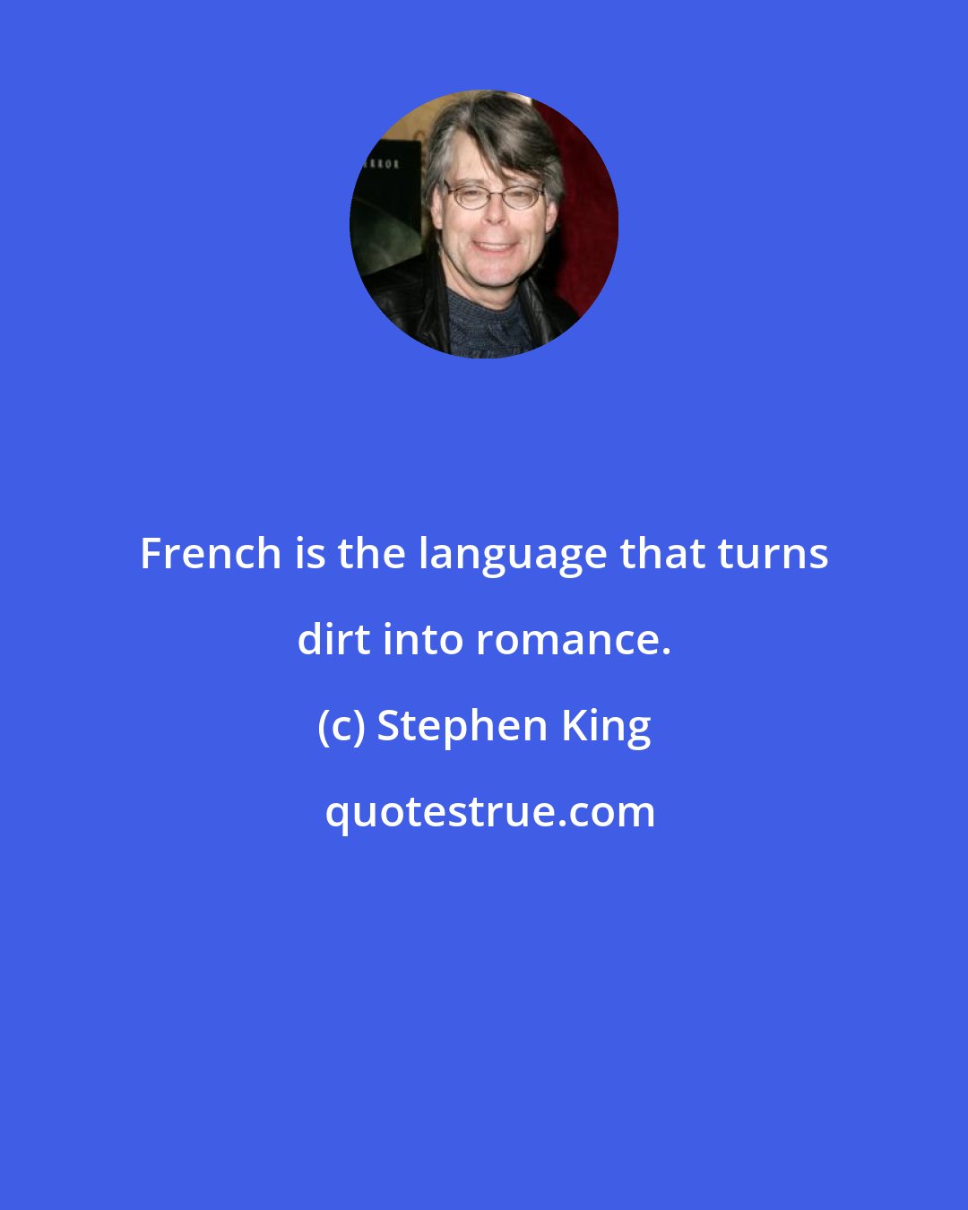 Stephen King: French is the language that turns dirt into romance.