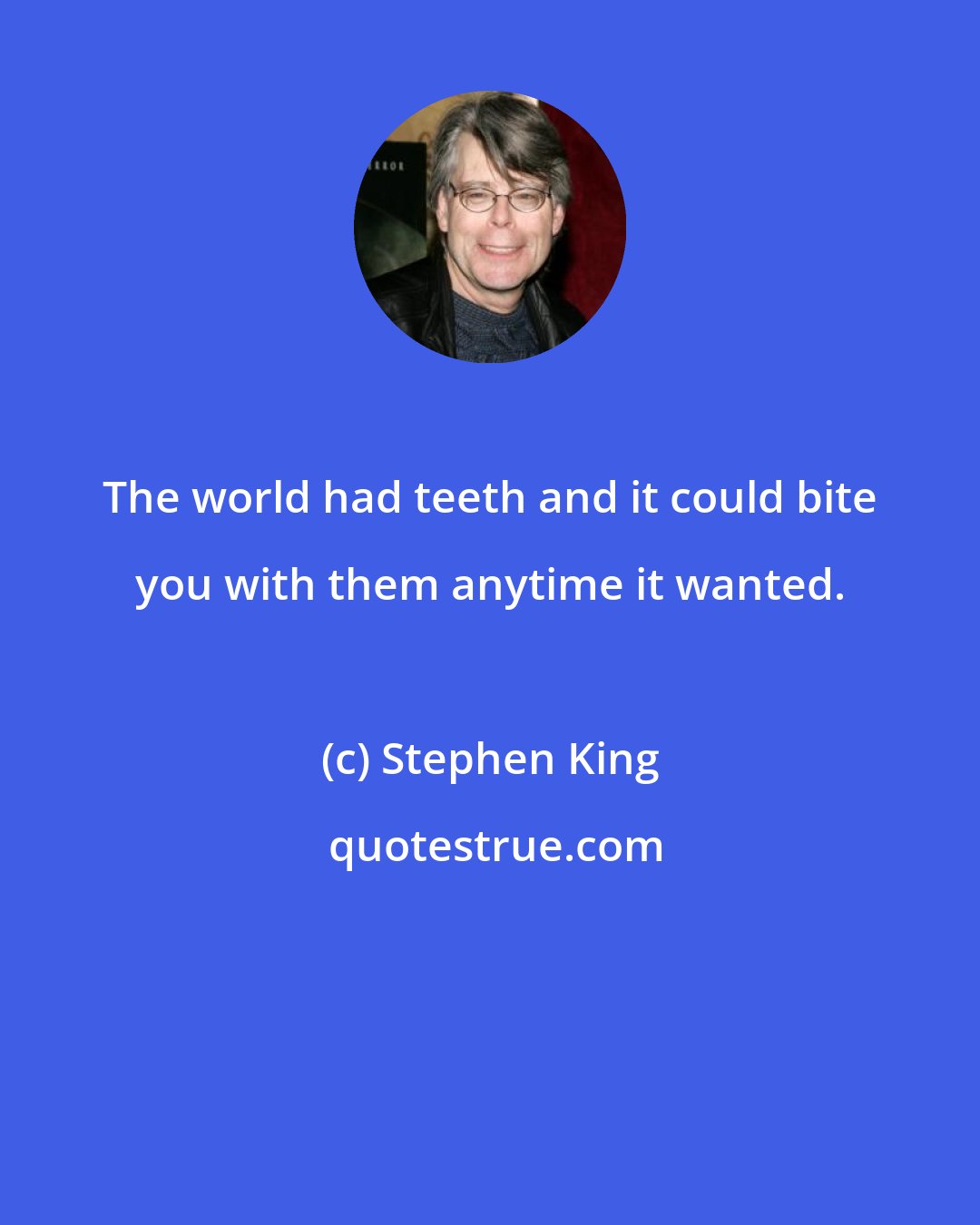 Stephen King: The world had teeth and it could bite you with them anytime it wanted.