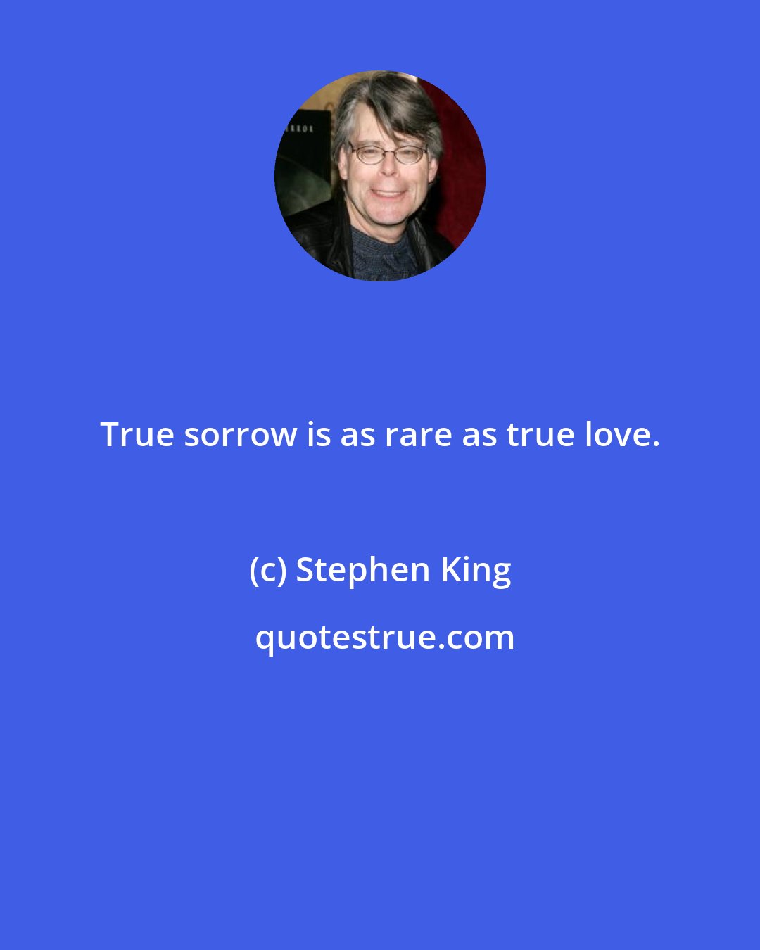 Stephen King: True sorrow is as rare as true love.