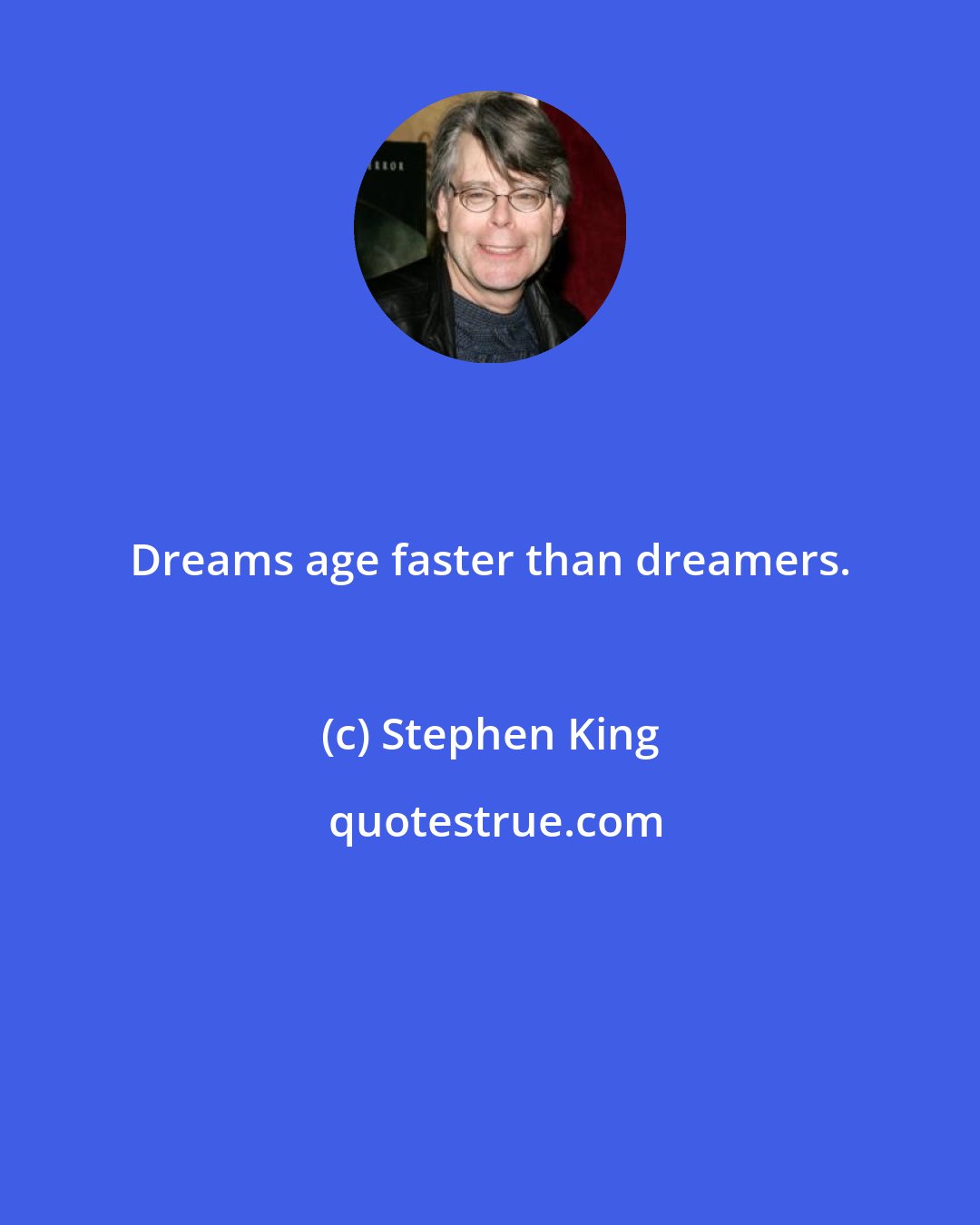 Stephen King: Dreams age faster than dreamers.