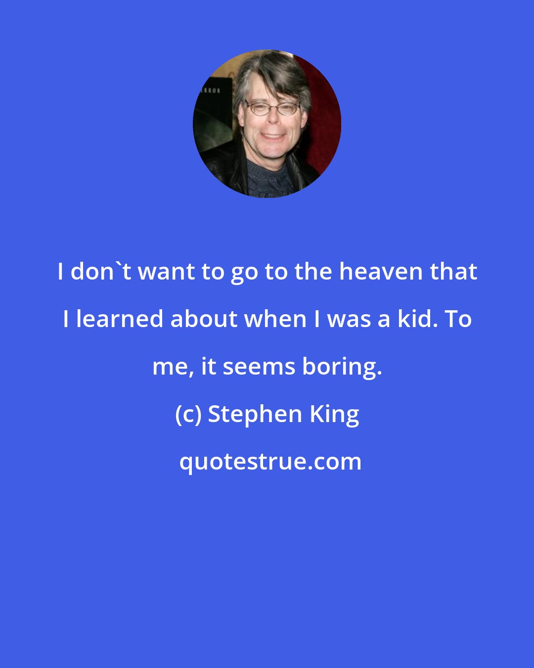 Stephen King: I don't want to go to the heaven that I learned about when I was a kid. To me, it seems boring.