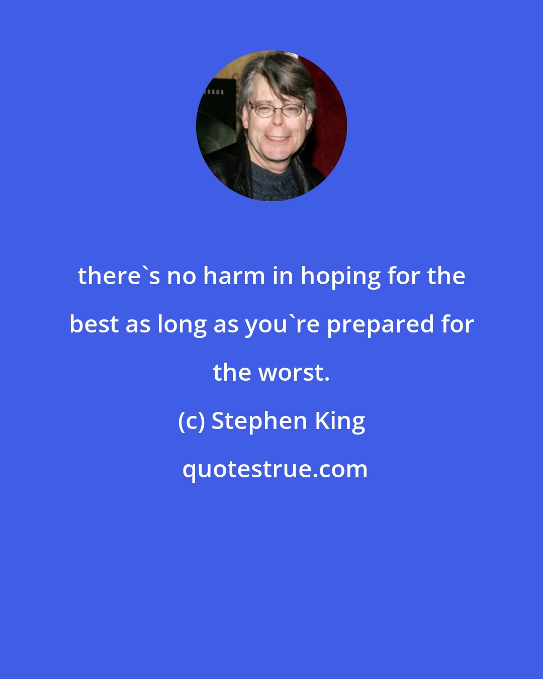 Stephen King: there's no harm in hoping for the best as long as you're prepared for the worst.