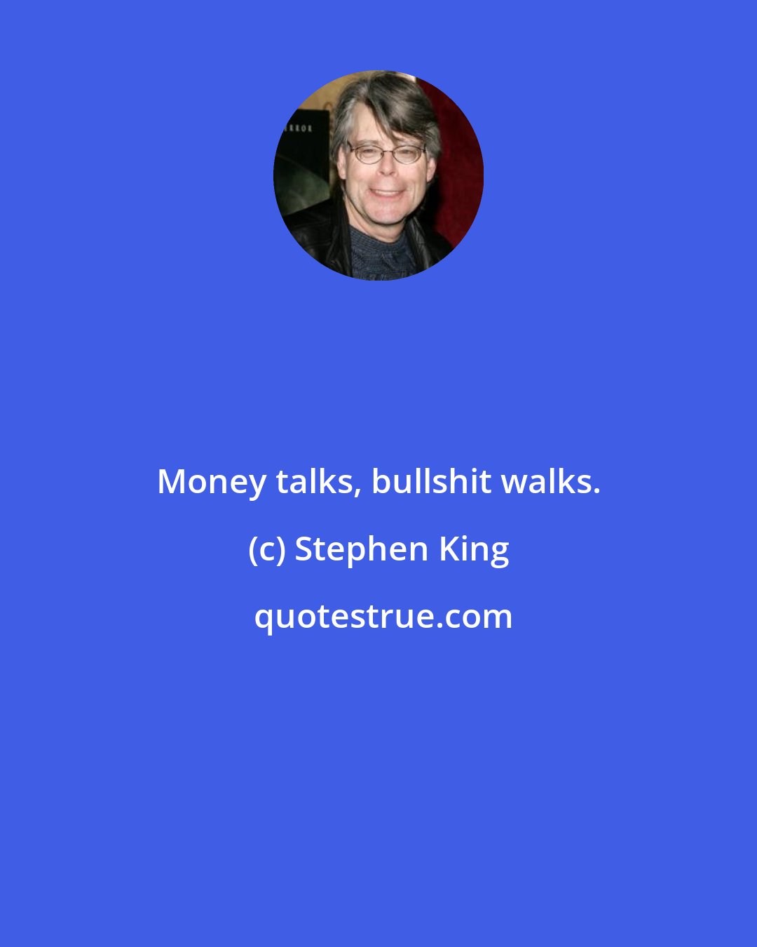Stephen King: Money talks, bullshit walks.