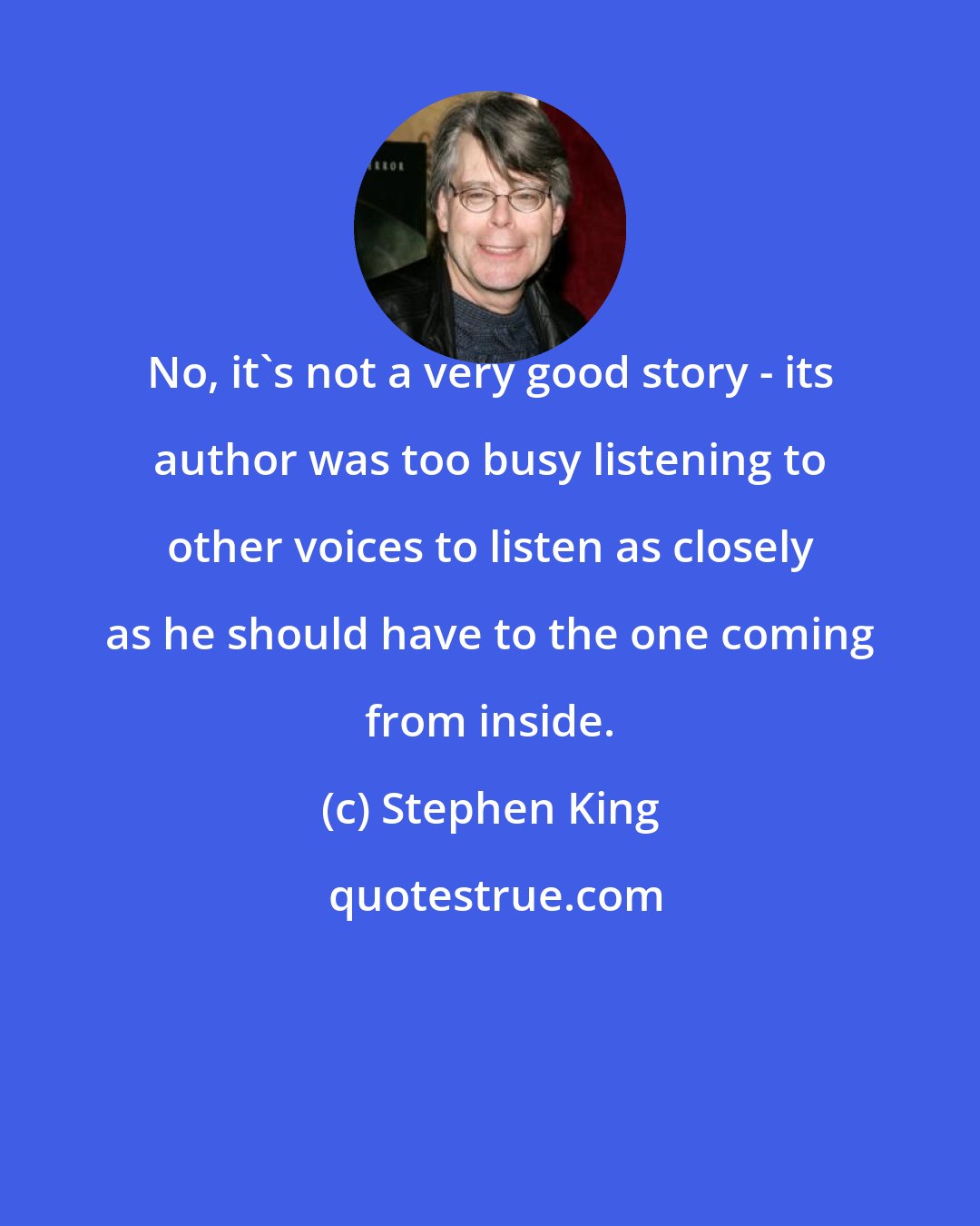 Stephen King: No, it's not a very good story - its author was too busy listening to other voices to listen as closely as he should have to the one coming from inside.